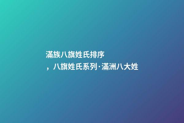 滿族八旗姓氏排序，八旗姓氏系列·滿洲八大姓